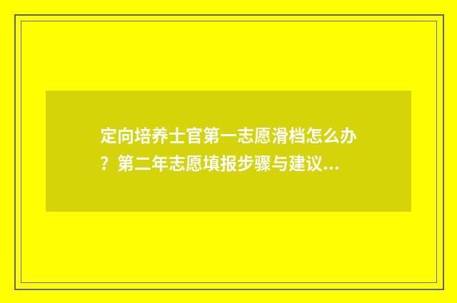 定向培养士官第一志愿滑档怎么办?第二年志愿填报步骤与建议 定向培养士官第二年可以考军校