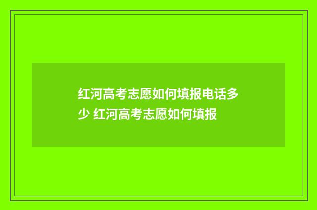 红河高考志愿如何填报电话多少 红河高考志愿如何填报