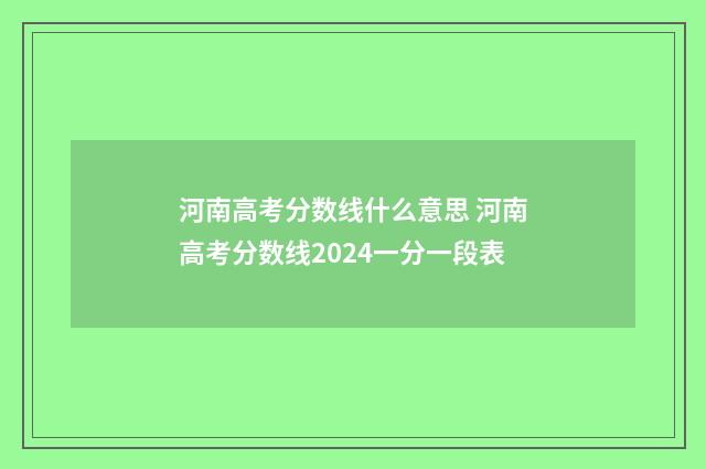 河南高考分数线什么意思 河南高考分数线2024一分一段表