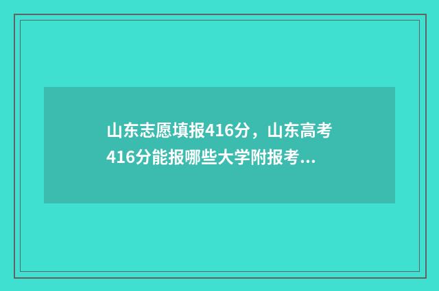 山东志愿填报416分，山东高考416分能报哪些大学附报考建议 山东志愿填报网站