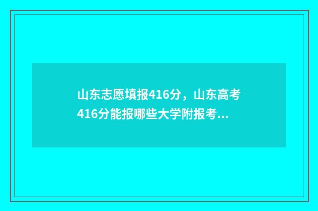山东志愿填报416分，山东高考416分能报哪些大学附报考建议 山东志愿填报网站