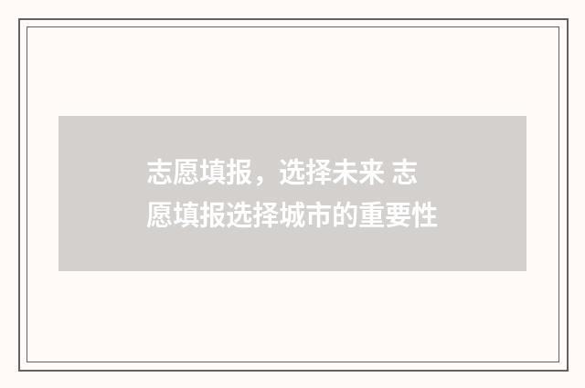 志愿填报,选择未来 志愿填报选择城市的重要性