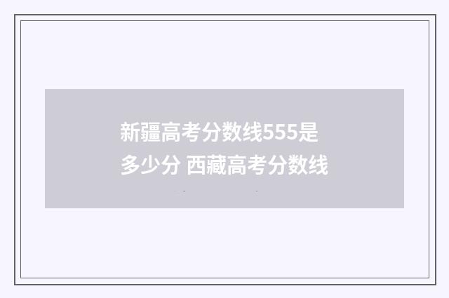 新疆高考分数线555是多少分 西藏高考分数线