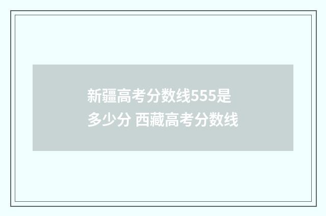 新疆高考分数线555是多少分 西藏高考分数线