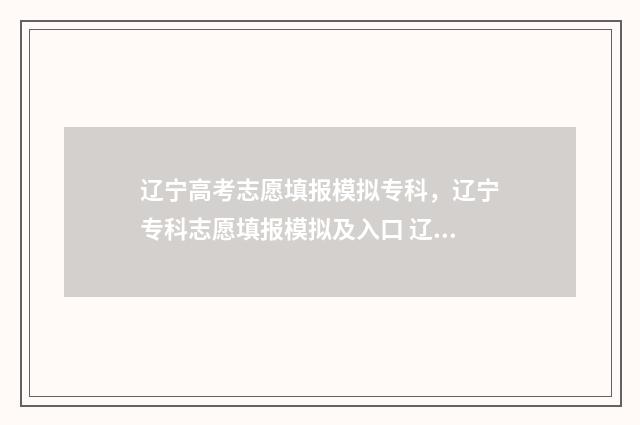辽宁高考志愿填报模拟专科，辽宁专科志愿填报模拟及入口 辽宁高考志愿填报表