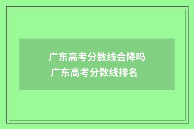 广东高考分数线会降吗 广东高考分数线排名