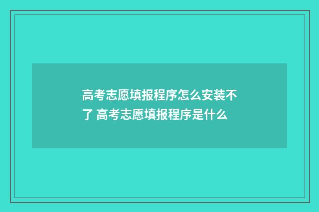 高考志愿填报程序怎么安装不了 高考志愿填报程序是什么