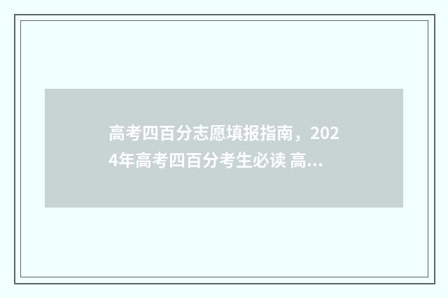 高考四百分志愿填报指南，2024年高考四百分考生必读 高考四百分左右算好吗