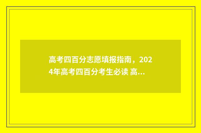 高考四百分志愿填报指南，2024年高考四百分考生必读 高考四百分左右算好吗