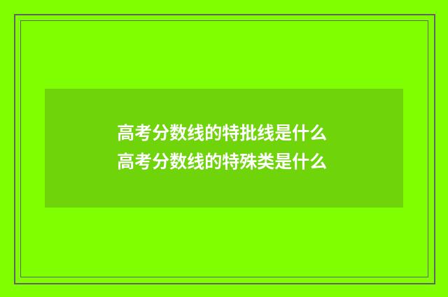 高考分数线的特批线是什么 高考分数线的特殊类是什么