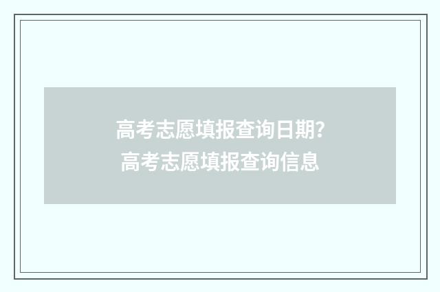 高考志愿填报查询日期？ 高考志愿填报查询信息