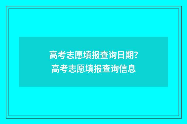 高考志愿填报查询日期？ 高考志愿填报查询信息