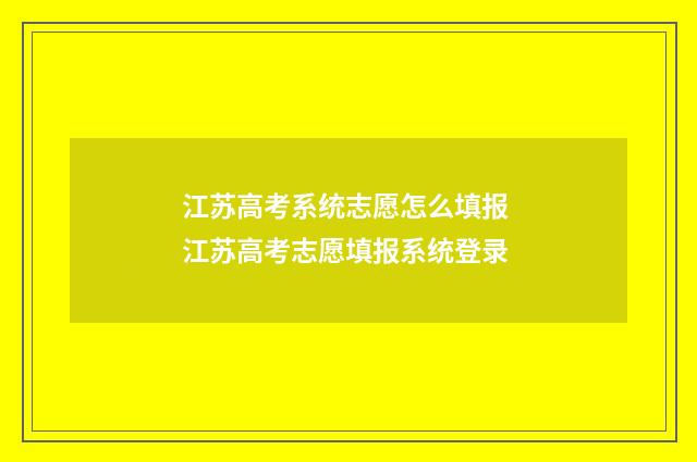 江苏高考系统志愿怎么填报 江苏高考志愿填报系统登录