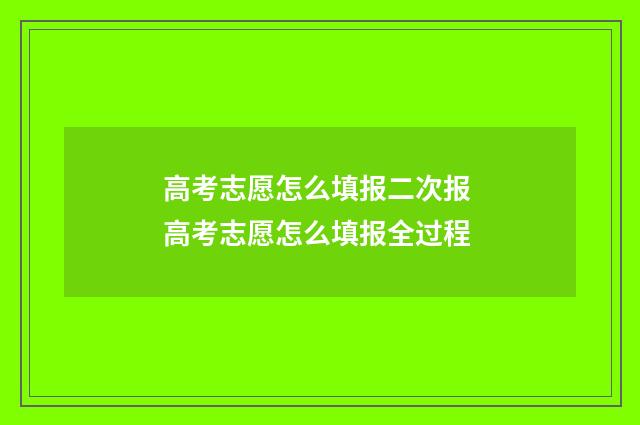 高考志愿怎么填报二次报 高考志愿怎么填报全过程