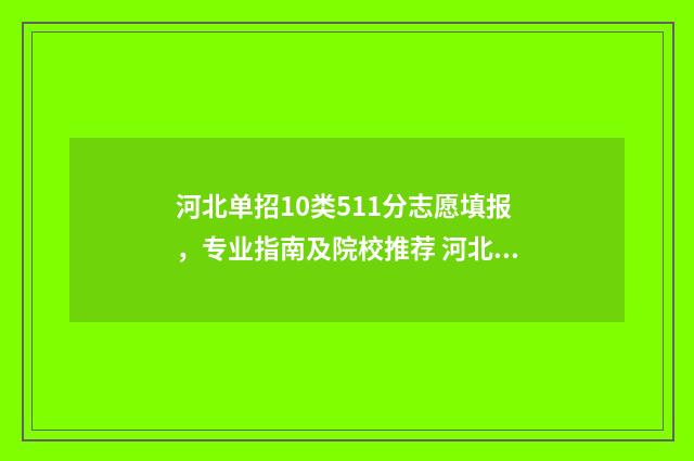 河北单招10类511分志愿填报，专业指南及院校推荐 河北单招10类分数线