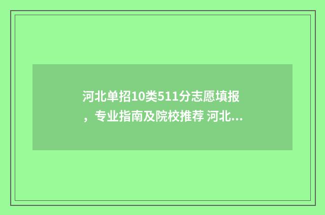 河北单招10类511分志愿填报，专业指南及院校推荐 河北单招10类分数线