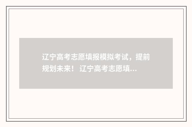 辽宁高考志愿填报模拟考试，提前规划未来！ 辽宁高考志愿填报原则
