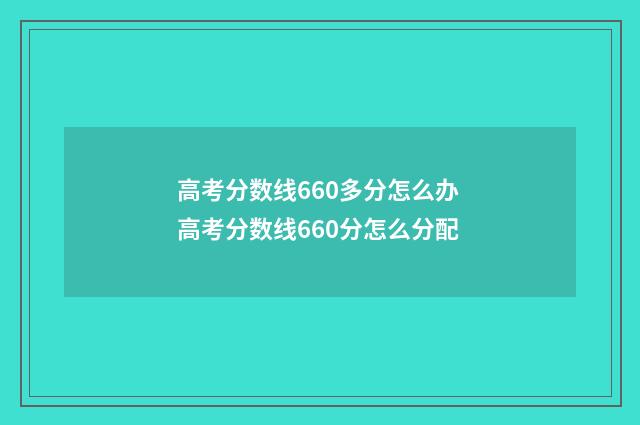 高考分数线660多分怎么办 高考分数线660分怎么分配