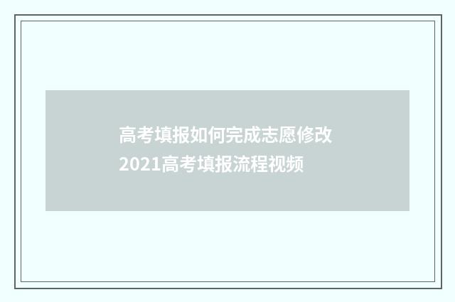 高考填报如何完成志愿修改 2021高考填报流程视频