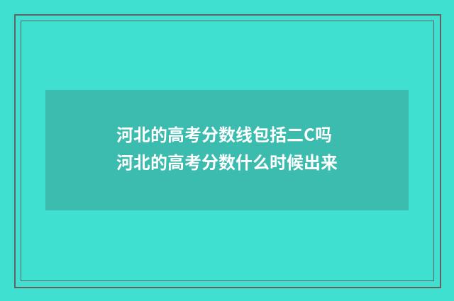 河北的高考分数线包括二C吗 河北的高考分数什么时候出来