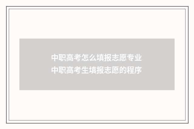 中职高考怎么填报志愿专业 中职高考生填报志愿的程序