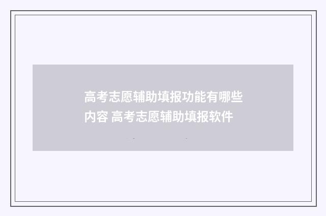高考志愿辅助填报功能有哪些内容 高考志愿辅助填报软件