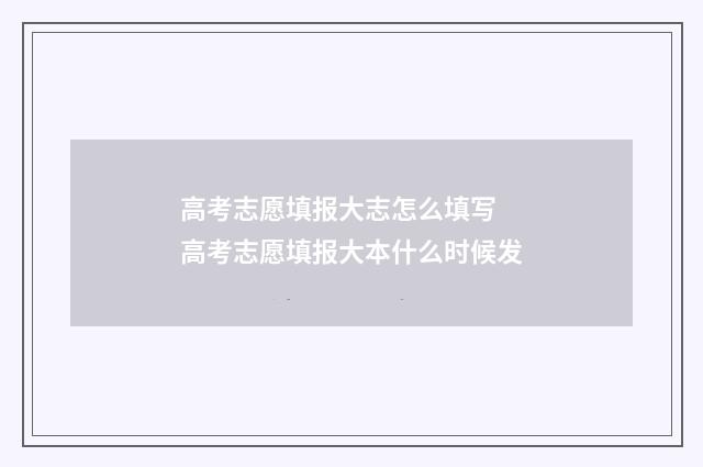 高考志愿填报大志怎么填写 高考志愿填报大本什么时候发