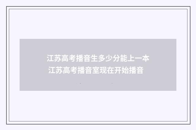 江苏高考播音生多少分能上一本 江苏高考播音室现在开始播音