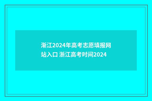 渐江2024年高考志愿填报网站入口 浙江高考时间2024