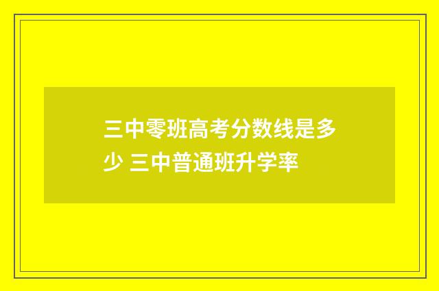 三中零班高考分数线是多少 三中普通班升学率