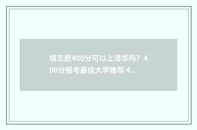 填志愿400分可以上清华吗?400分报考最佳大学推荐 400分能填什么大学