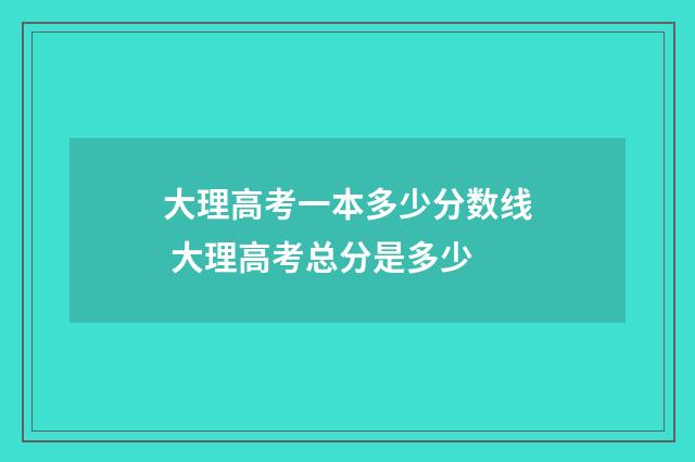大理高考一本多少分数线 大理高考总分是多少