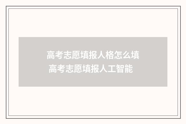 高考志愿填报人格怎么填 高考志愿填报人工智能