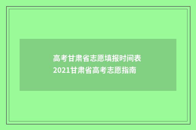 高考甘肃省志愿填报时间表 2021甘肃省高考志愿指南