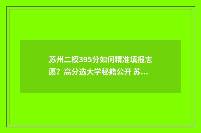 苏州二模395分如何精准填报志愿？高分选大学秘籍公开 苏州高考二模分数