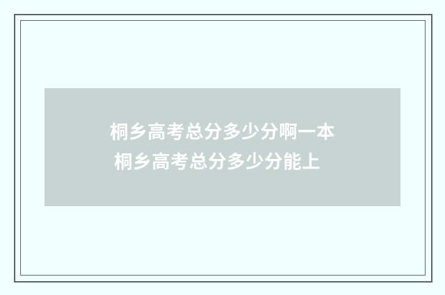 桐乡高考总分多少分啊一本 桐乡高考总分多少分能上