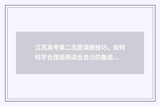 江苏高考第二志愿填报技巧，如何科学合理选择适合自己的备选专业？ 江苏高考第二志愿什么时候录取