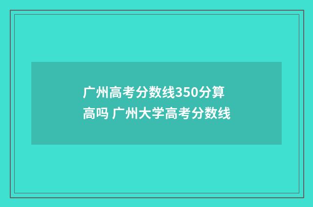 广州高考分数线350分算高吗 广州大学高考分数线
