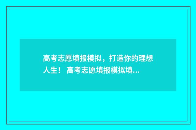 高考志愿填报模拟，打造你的理想人生！ 高考志愿填报模拟填报系统