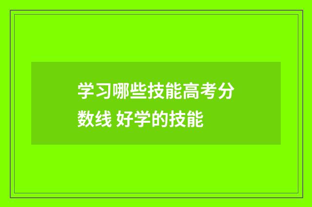 学习哪些技能高考分数线 好学的技能