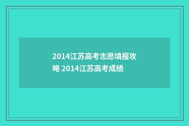 2014江苏高考志愿填报攻略 2014江苏高考成绩