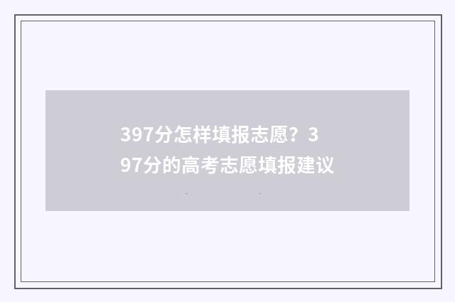 397分怎样填报志愿?397分的高考志愿填报建议