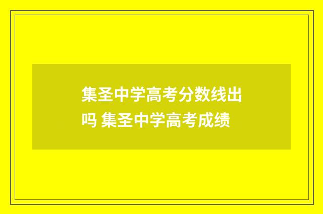 集圣中学高考分数线出吗 集圣中学高考成绩