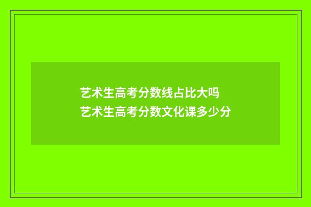 艺术生高考分数线占比大吗 艺术生高考分数文化课多少分
