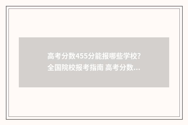 高考分数455分能报哪些学校？全国院校报考指南 高考分数455能上什么大学