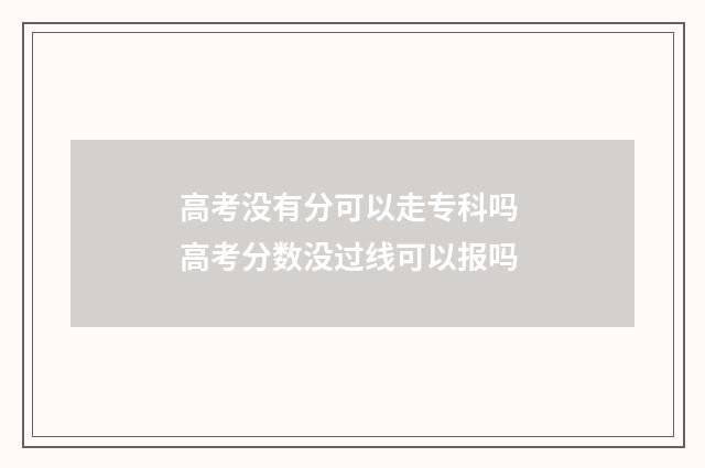 高考没有分可以走专科吗 高考分数没过线可以报吗