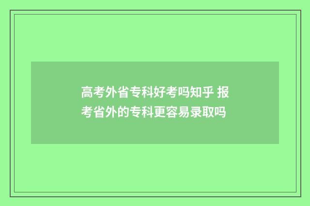 高考外省专科好考吗知乎 报考省外的专科更容易录取吗