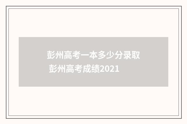 彭州高考一本多少分录取 彭州高考成绩2021