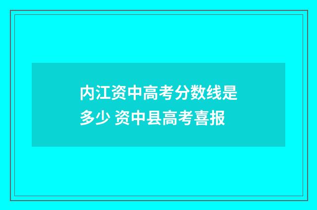 内江资中高考分数线是多少 资中县高考喜报