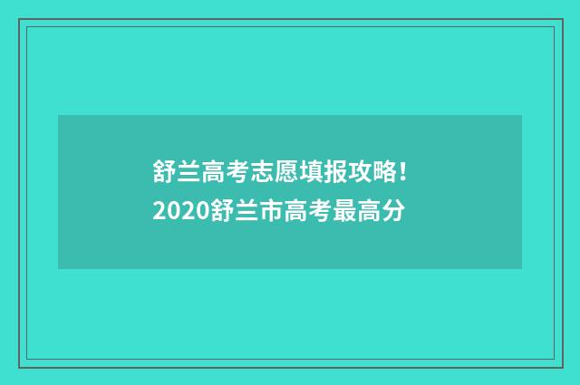 舒兰高考志愿填报攻略！ 2020舒兰市高考最高分